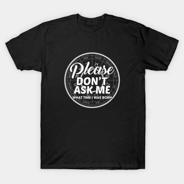 Please Don't Ask Me What Time I Was Born T-Shirt by Venus Complete